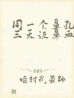 同一个鼻孔连续三天流鼻血