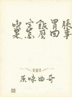 吃完饭胃胀胃疼是怎么回事