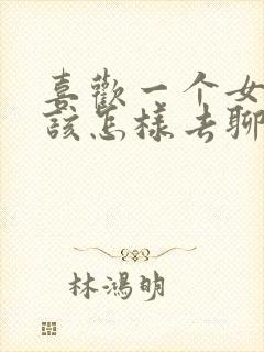 喜欢一个女孩子该怎样去聊天