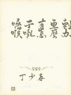 嗓子有鱼刺卡住喉咙怎么办