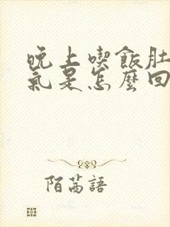 晚上吃饭肚子胀气是怎么回事