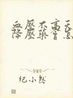 血压不高天天吃降压药会怎样