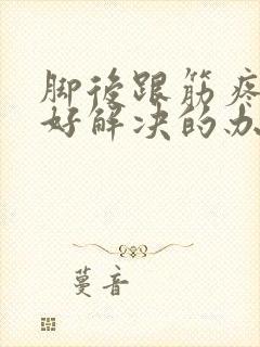 脚后跟筋疼痛最好解决的办法