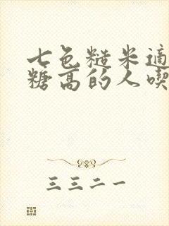 七色糙米适合血糖高的人吃吗