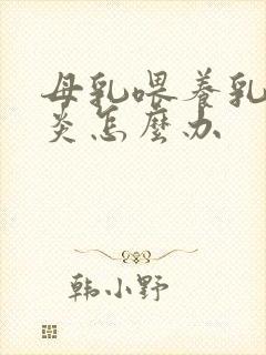 母乳喂养乳房发炎怎么办