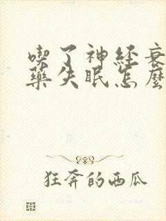 吃了神经衰弱的药失眠怎么办