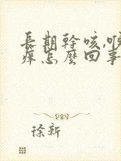 长期干咳,喉咙痒怎么回事