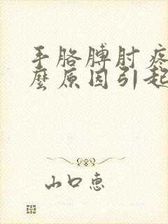 手胳膊肘疼痛什么原因引起的