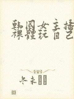 韩国女主播洗澡裸体玩自己的奶头视