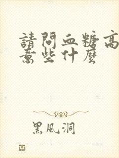 请问血糖高要注意些什么