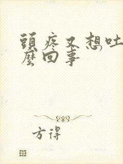 头疼又想吐是怎么回事