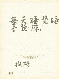 每天睡觉睡醒了手发麻,