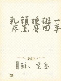 乳头硬挺一碰就疼怎么回事