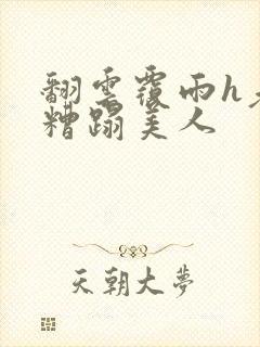 翻云覆雨h老头糟蹋美人