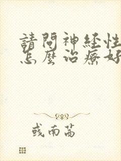 请问神经性耳鸣怎么治疗好