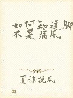 如何知道脚痛是不是痛风