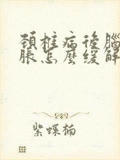 颈椎病后脑勺晕胀怎么缓解