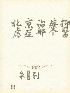 北京治疗抑郁焦虑症哪个医院最好