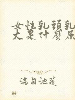 女性乳头乳晕过大是什么原因