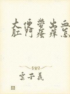 大便带出血然后肛门瘙痒怎样回事