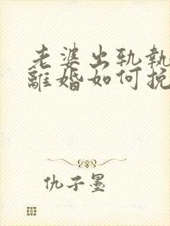 老婆出轨执意要离婚如何挽留