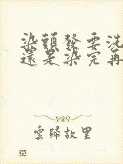 染头发要洗头嘛还是染完再洗