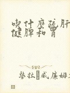 吃什么疏肝理气健脾和胃