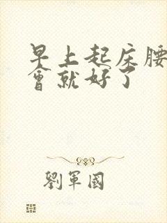 早上起床腰酸一会就好了