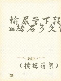 输尿管下段7mm结石多久能排出