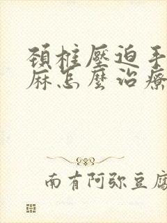 颈椎压迫手脚发麻怎么治疗