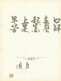 早上起来口干口苦是怎么解决