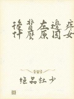 后背左边疼痛是什么原因女性