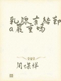 乳腺有结节4类a严重吗