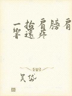 一抬肩膀肩胛骨响还疼