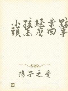 小孩经常点头摇头怎么回事