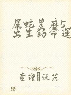 属蛇农历5月份出生的命运