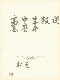 高中生叛逆厌学怎么弄