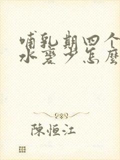 哺乳期四个月奶水变少怎么回事