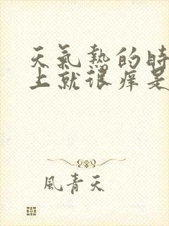 天气热的时候脸上就很痒是怎么回事