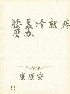 膝盖冷就疼痛怎么办