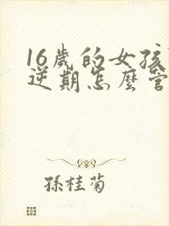 16岁的女孩叛逆期怎么管教