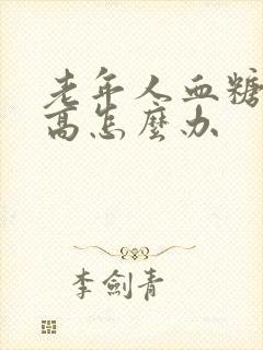 老年人血糖比较高怎么办