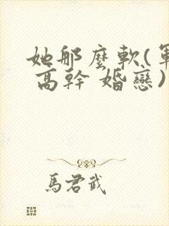 她那么软(军婚 高干 婚恋)完结