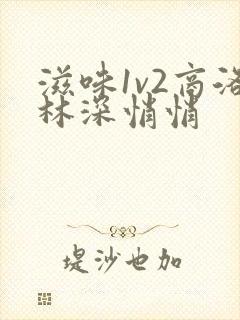 滋味1v2商洛林深悄悄