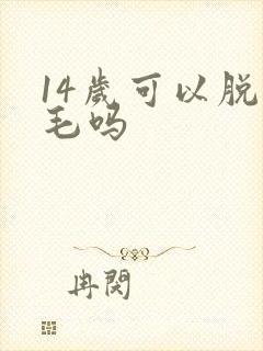 14岁可以脱腋毛吗