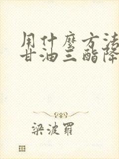 用什么方法能把甘油三酯降下来