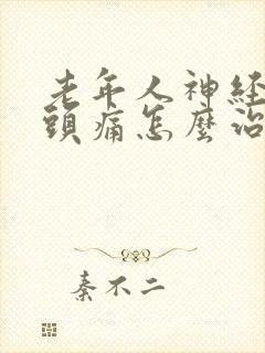 老年人神经性偏头痛怎么治疗