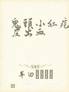 鬼头小红疙瘩包皮出血