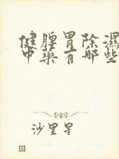 健脾胃除湿气的中药有哪些