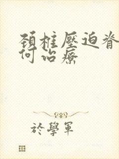 颈椎压迫脊髓如何治疗